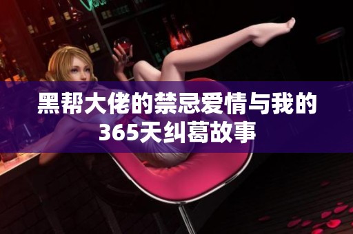 黑帮大佬的禁忌爱情与我的365天纠葛故事