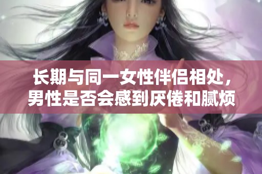 长期与同一女性伴侣相处，男性是否会感到厌倦和腻烦