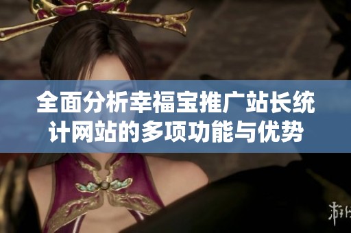 全面分析幸福宝推广站长统计网站的多项功能与优势