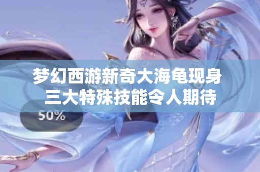 梦幻西游新奇大海龟现身 三大特殊技能令人期待