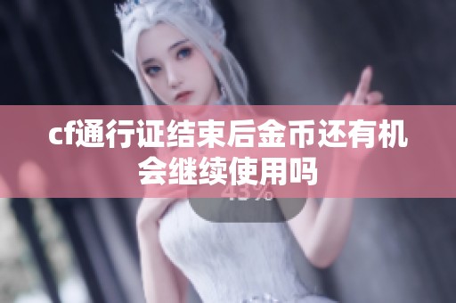 cf通行证结束后金币还有机会继续使用吗