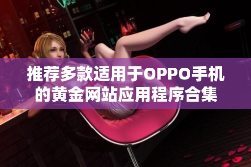 推荐多款适用于OPPO手机的黄金网站应用程序合集