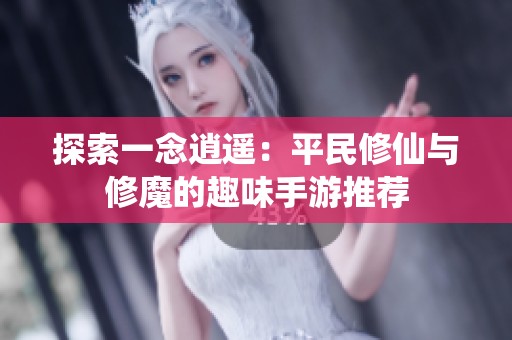 探索一念逍遥：平民修仙与修魔的趣味手游推荐