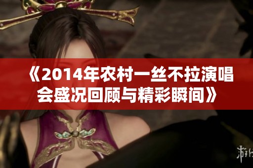 《2014年农村一丝不拉演唱会盛况回顾与精彩瞬间》