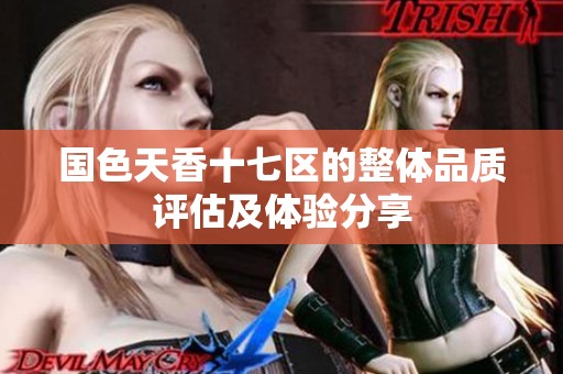 国色天香十七区的整体品质评估及体验分享