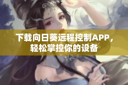 下载向日葵远程控制APP，轻松掌控你的设备