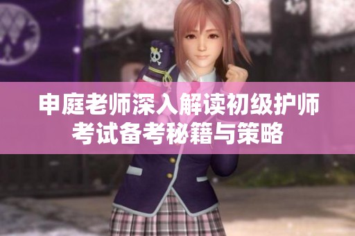 申庭老师深入解读初级护师考试备考秘籍与策略