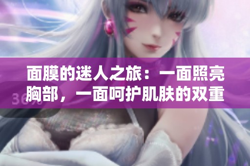 面膜的迷人之旅：一面照亮胸部，一面呵护肌肤的双重享受
