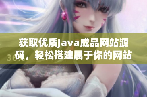 获取优质Java成品网站源码，轻松搭建属于你的网站