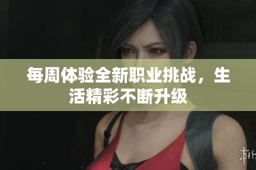 每周体验全新职业挑战，生活精彩不断升级