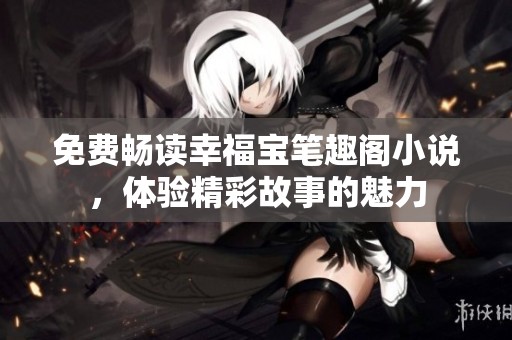免费畅读幸福宝笔趣阁小说，体验精彩故事的魅力