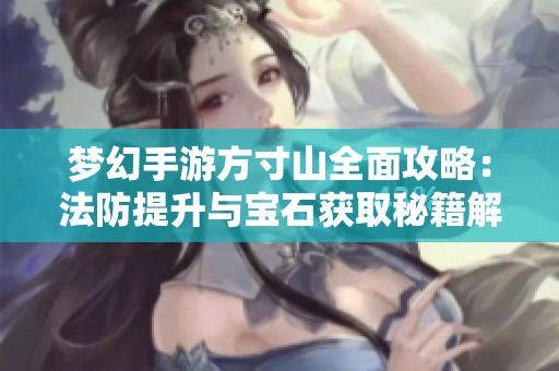 梦幻手游方寸山全面攻略：法防提升与宝石获取秘籍解析