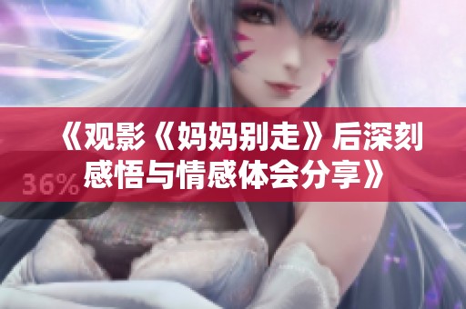 《观影《妈妈别走》后深刻感悟与情感体会分享》