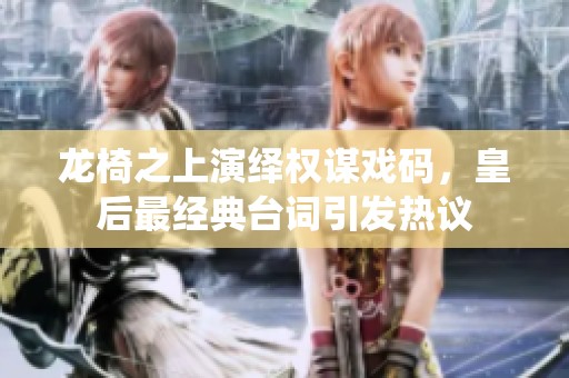 龙椅之上演绎权谋戏码，皇后最经典台词引发热议