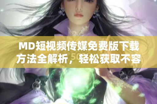 MD短视频传媒免费版下载方法全解析，轻松获取不容错过