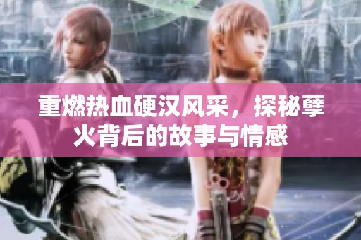 重燃热血硬汉风采，探秘孽火背后的故事与情感