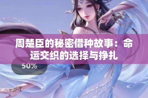 周楚臣的秘密借种故事：命运交织的选择与挣扎