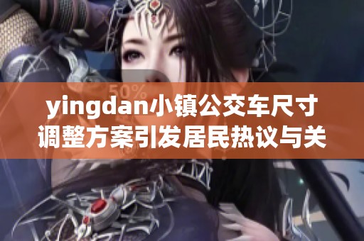 yingdan小镇公交车尺寸调整方案引发居民热议与关注