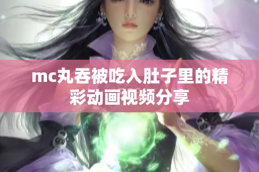 mc丸吞被吃入肚子里的精彩动画视频分享