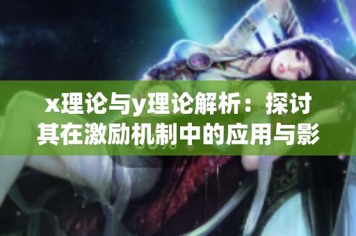 x理论与y理论解析：探讨其在激励机制中的应用与影响