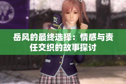 岳风的最终选择：情感与责任交织的故事探讨