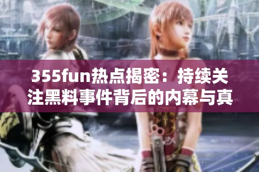 355fun热点揭密：持续关注黑料事件背后的内幕与真相