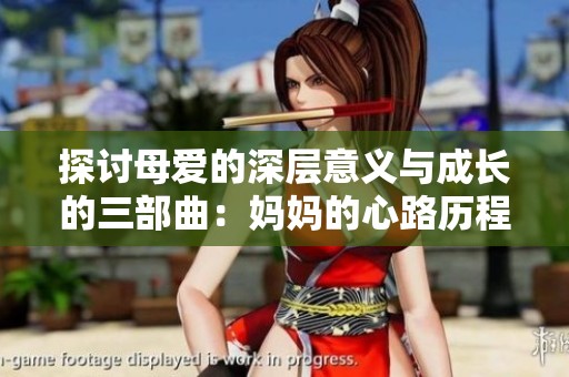 探讨母爱的深层意义与成长的三部曲：妈妈的心路历程