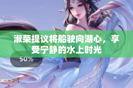 淑荣提议将船驶向湖心，享受宁静的水上时光