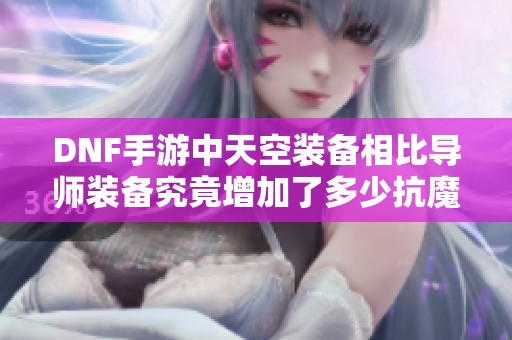 DNF手游中天空装备相比导师装备究竟增加了多少抗魔属性