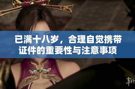 已满十八岁，合理自觉携带证件的重要性与注意事项