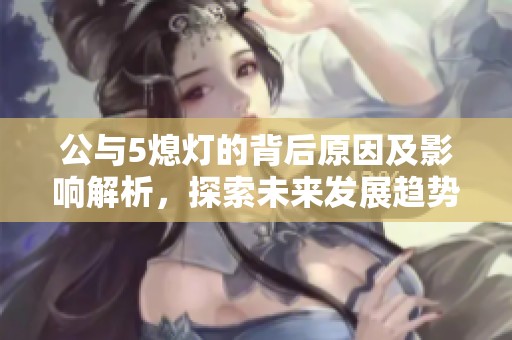 公与5熄灯的背后原因及影响解析，探索未来发展趋势