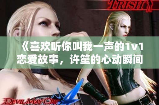 《喜欢听你叫我一声的1v1恋爱故事，许笙的心动瞬间》