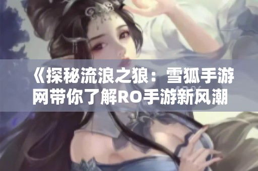 《探秘流浪之狼：雪狐手游网带你了解RO手游新风潮》