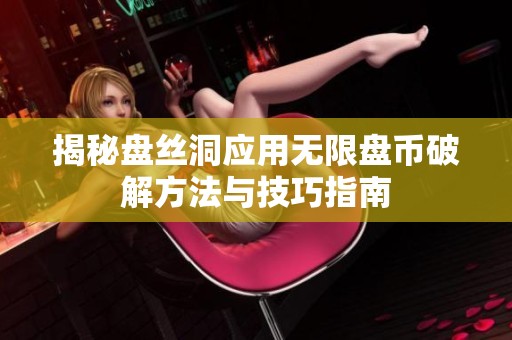 揭秘盘丝洞应用无限盘币破解方法与技巧指南