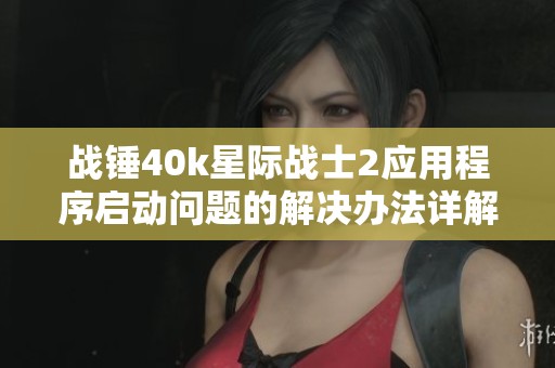 战锤40k星际战士2应用程序启动问题的解决办法详解