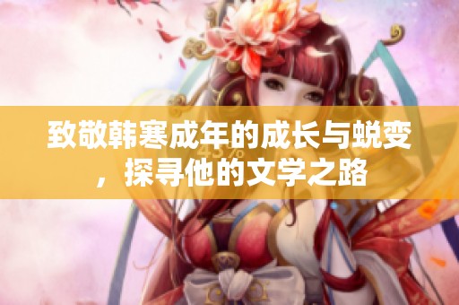 致敬韩寒成年的成长与蜕变，探寻他的文学之路