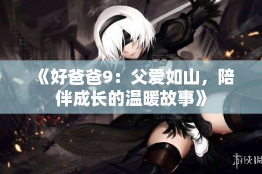 《好爸爸9：父爱如山，陪伴成长的温暖故事》