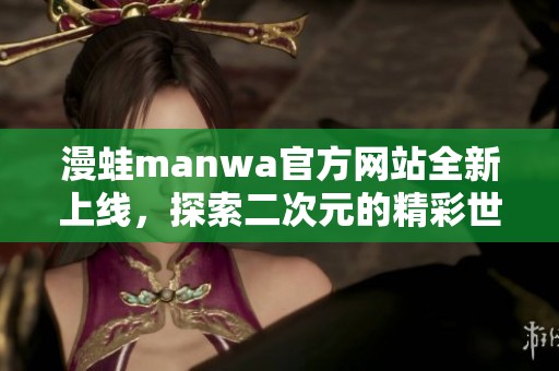 漫蛙manwa官方网站全新上线，探索二次元的精彩世界