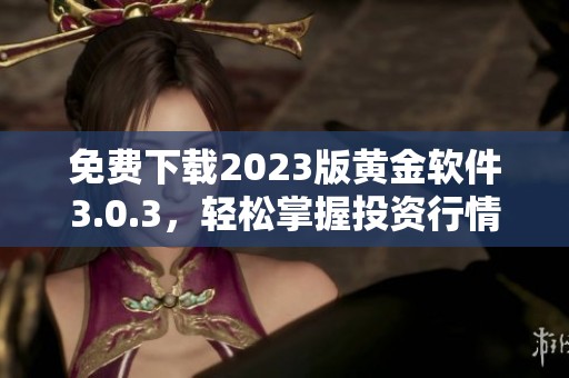 免费下载2023版黄金软件3.0.3，轻松掌握投资行情
