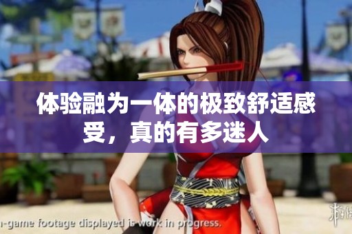 体验融为一体的极致舒适感受，真的有多迷人