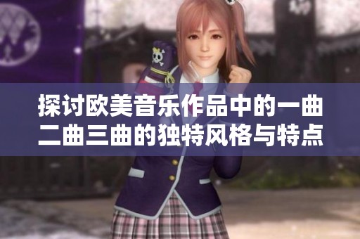 探讨欧美音乐作品中的一曲二曲三曲的独特风格与特点