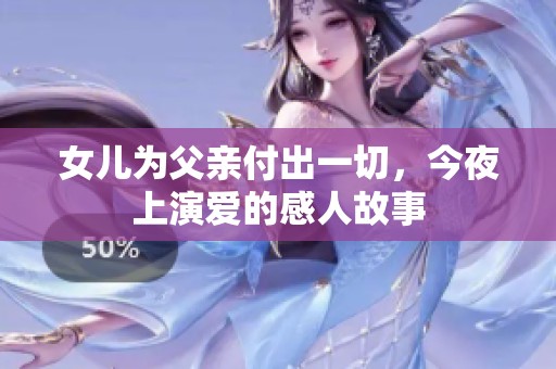 女儿为父亲付出一切，今夜上演爱的感人故事