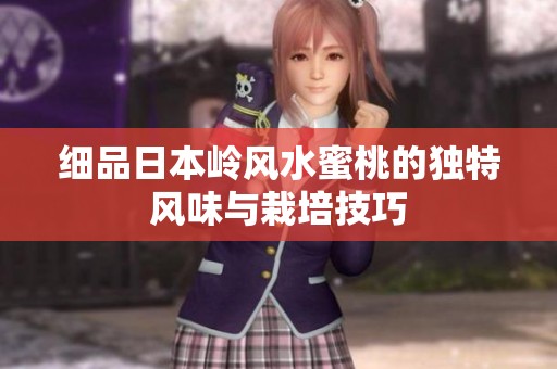 细品日本岭风水蜜桃的独特风味与栽培技巧