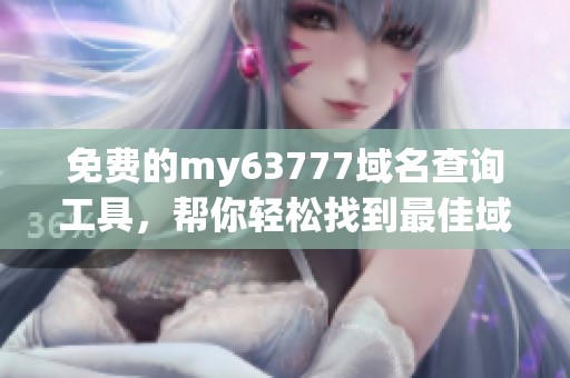 免费的my63777域名查询工具，帮你轻松找到最佳域名选择