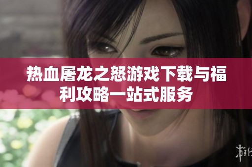 热血屠龙之怒游戏下载与福利攻略一站式服务