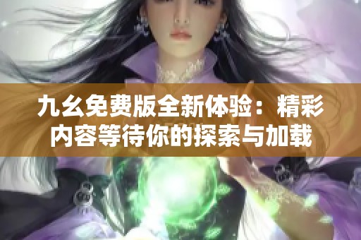九幺免费版全新体验：精彩内容等待你的探索与加载