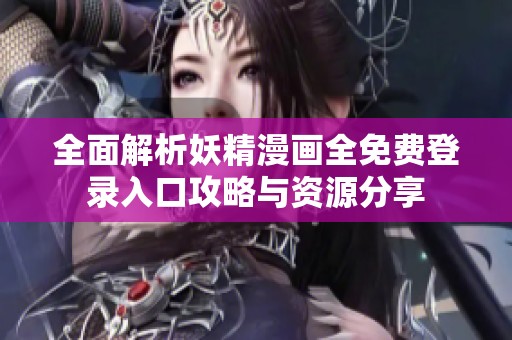 全面解析妖精漫画全免费登录入口攻略与资源分享