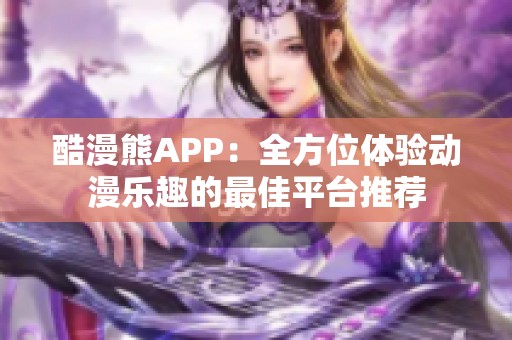 酷漫熊APP：全方位体验动漫乐趣的最佳平台推荐