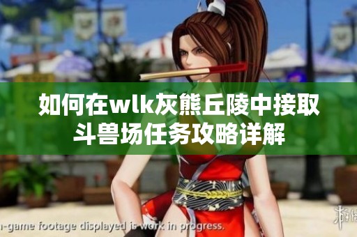 如何在wlk灰熊丘陵中接取斗兽场任务攻略详解