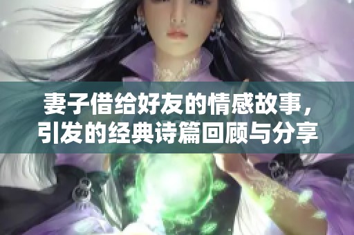 妻子借给好友的情感故事，引发的经典诗篇回顾与分享
